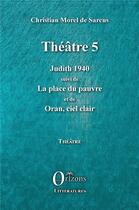 Couverture du livre « Théâtre 5 : Judith 1940, la place du pauvre, Oran, ciel clair » de Christian Morel De Sarcus aux éditions Orizons