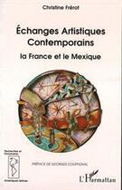 Couverture du livre « Échanges artistiques contemporains ; la France et le Mexique » de Christine Frerot aux éditions Editions L'harmattan