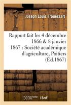 Couverture du livre « Rapport fait les 4 decembre 1866 & 8 janvier 1867 a la societe academique d'agriculture de poitiers » de Trouessart aux éditions Hachette Bnf