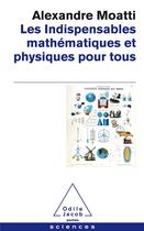 Couverture du livre « Les indispensables ; physiques et mathématiques pour tous » de Alexandre Moatti aux éditions Odile Jacob