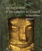 Couverture du livre « Au royaume d'Alexandre le Grand ; la Macédoine antique ; catalogue » de  aux éditions Somogy