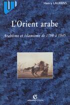Couverture du livre « L'Orient Arabe ; Arabisme Et Islamisme De 1798 A 1945 ; 2e Edition » de Henry Laurens aux éditions Armand Colin