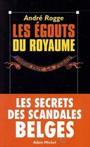 Couverture du livre « Le Egouts Du Royaume. Les Secrets Des Scandales Belges » de Andre Rogge aux éditions Albin Michel