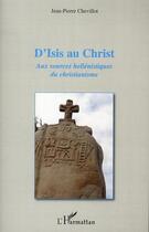 Couverture du livre « D'Isis au Christ ; aux sources hellénistiques du christianisme » de Jean-Pierre Chevillot aux éditions Editions L'harmattan