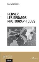 Couverture du livre « Penser les regards photographiques » de Paul Vancassel aux éditions L'harmattan