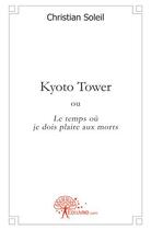 Couverture du livre « Kyoto tower ; ou le temps où je dois plaire aux morts » de Christian Soleil aux éditions Edilivre