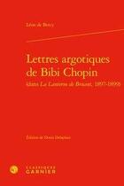 Couverture du livre « Lettres argotiques de Bibi Chopin ; (dans La Lanterne de Bruant, 1897-1899) » de Leon De Bercy aux éditions Classiques Garnier