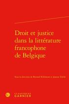Couverture du livre « Droit et justice dans la littérature francophone de Belgique » de Bernard Ribemont et Joanna Teklik aux éditions Classiques Garnier