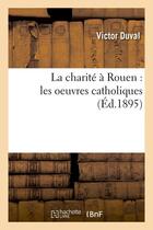 Couverture du livre « La charite a rouen : les oeuvres catholiques (ed.1895) » de Duval Victor aux éditions Hachette Bnf