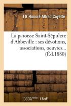 Couverture du livre « La paroisse saint-sepulcre d'abbeville : ses devotions, associations, oeuvres (ed.1880) » de Coyette J B H A. aux éditions Hachette Bnf
