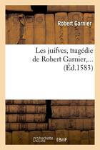 Couverture du livre « Les juifves (ed.1583) » de Robert Garnier aux éditions Hachette Bnf