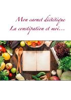 Couverture du livre « Mon carnet diététique ; la constipation et moi... » de Cedric Menard aux éditions Books On Demand