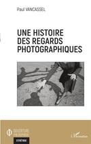 Couverture du livre « Une histoire des regards photographiques » de Paul Vancassel aux éditions L'harmattan