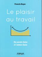 Couverture du livre « Le plaisir au travail » de Francis Boyer aux éditions Eyrolles