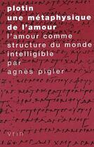 Couverture du livre « Plotin, une métaphysique de l'amour ; l'amour comme structure du monde intelligible » de Agnes Pigler aux éditions Vrin