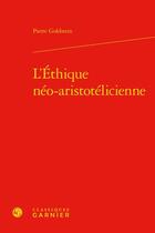 Couverture du livre « L'éthique néo-aristotélicienne » de Pierre Goldstein aux éditions Classiques Garnier