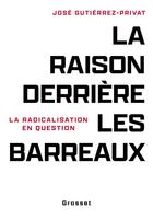 Couverture du livre « La raison derrière les barreaux : La radicalisation en question » de Jose Gutierrez-Privat aux éditions Grasset Et Fasquelle