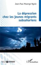 Couverture du livre « La dépression chez les jeunes migrants subsahariens » de Jean-Paul Mwenge Ngoie aux éditions L'harmattan