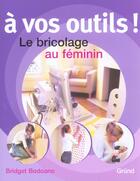 Couverture du livre « A Vos Outils ! Le Bricolage Au Feminin » de Bridget Bodoano aux éditions Grund
