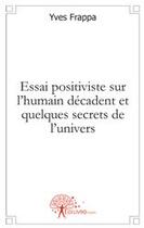 Couverture du livre « Essai positiviste sur l'humain décadent et quelques secrets de l'univers » de Yves Frappa aux éditions Edilivre