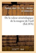 Couverture du livre « De la valeur semeiologique de la rougeur de l'oeil » de Thomas Abel aux éditions Hachette Bnf
