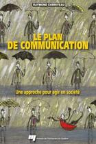 Couverture du livre « Le plan de communication ; une approche pour agir en société » de Raymond Corriveau aux éditions Presses De L'universite Du Quebec