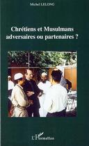 Couverture du livre « Chrétiens et musulmans adversaires ou partenaires? » de Michel Lelong aux éditions Editions L'harmattan
