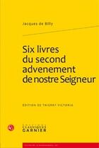 Couverture du livre « Six livres du second advenement de nostre seigneur » de Jacques Billy aux éditions Classiques Garnier