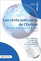 Couverture du livre « Les récits judiciaires de l'Europe : Diffusion, réception et coproduction Tome 3 » de Antoine Bailleux aux éditions Bruylant