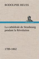 Couverture du livre « La cathedrale de strasbourg pendant la revolution. (1789-1802) - la cathedrale de strasbourg pendant » de Rodolphe Reuss aux éditions Tredition