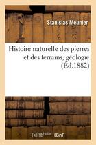 Couverture du livre « Histoire naturelle des pierres et des terrains, géologie, (Éd.1882) » de Meunier Stanislas aux éditions Hachette Bnf