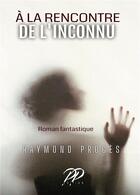 Couverture du livre « À la rencontre de l'inconnu » de Raymond Proces aux éditions Bookelis