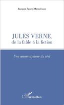 Couverture du livre « Jules Verne, de la fable à la fiction une anamorphose du réel » de Jacques Pezeu-Massabuau aux éditions L'harmattan