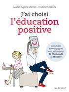 Couverture du livre « J'ai choisi l'éducation positive ; comment accompagner son enfant sur le chemin de la réussite » de Marie-Agnes Martin aux éditions Marabout