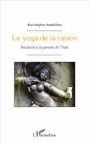 Couverture du livre « Le yoga de la raison ; initiation à la pensée de l'inde » de Karl-Stephan Bouthillette aux éditions L'harmattan