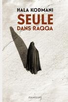 Couverture du livre « Seule dans Raqqa » de Hala Kodmani aux éditions Des Equateurs