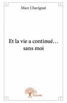 Couverture du livre « Et la vie a continué... sans moi » de Marc Chavignat aux éditions Edilivre
