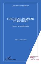 Couverture du livre « Terrorisme, islamisme et sacrifice ; la mort en transfiguration » de Jean-Stephane Viallefont aux éditions L'harmattan