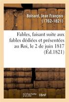 Couverture du livre « Fables, faisant suite aux fables dediees et presentees au roi, le 2 de juin 1817 » de Boisard J F. aux éditions Hachette Bnf