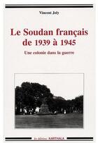 Couverture du livre « Soudan francais de 1939 a 1945, une colonie dans la guerre » de Vincent Joly aux éditions Karthala
