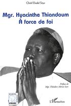 Couverture du livre « Mgr hyacinthe thiandoum ; à force de foi » de Elvalid Seye aux éditions Editions L'harmattan