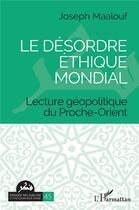Couverture du livre « Le désordre éthique mondial : lecture géopolitique du Proche-Orient » de Joseph Maalouf aux éditions L'harmattan