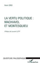 Couverture du livre « La vertu politique : Machiavel et Montesquieu » de Henri Drei aux éditions L'harmattan
