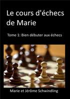 Couverture du livre « Le cours d'échecs de Marie t.1: bien débuter aux échecs » de Jerome Schwindling et Marie Schwindling aux éditions Books On Demand