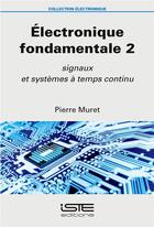 Couverture du livre « Électronique fondamentale t.2 ; signaux et systèmes à temps continu » de Pierre Muret aux éditions Iste