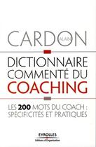 Couverture du livre « Dictionnaire commenté du coaching ; les 200 mots du coach : spécificités et pratiques » de Alain Cardon aux éditions Eyrolles
