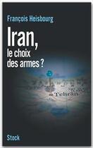 Couverture du livre « Iran, le choix des armes ? » de Francois Heisbourg aux éditions Stock