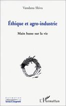 Couverture du livre « Éthique et agro-industrie ; main basse sur la vie » de Vandana Shiva aux éditions Editions L'harmattan