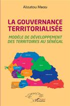 Couverture du livre « La gouvernance territorialisée : modèle de développement des territoires au Sénégal » de I Aissatou Mbodj aux éditions L'harmattan