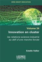 Couverture du livre « Innovation en cluster : les relations science-industrie au défi d'une marche forcée » de Estelle Vallier aux éditions Iste